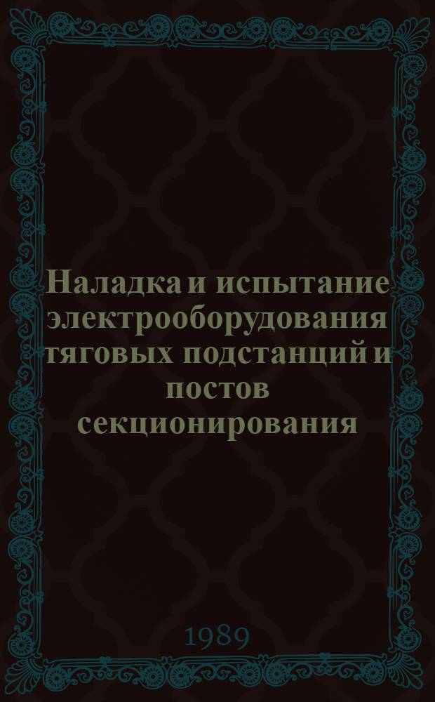Наладка и испытание электрооборудования тяговых подстанций и постов секционирования : Нормы времени и расценки : Сб. ВМТС : Утв. Минтрансстроем СССР 03.03.89