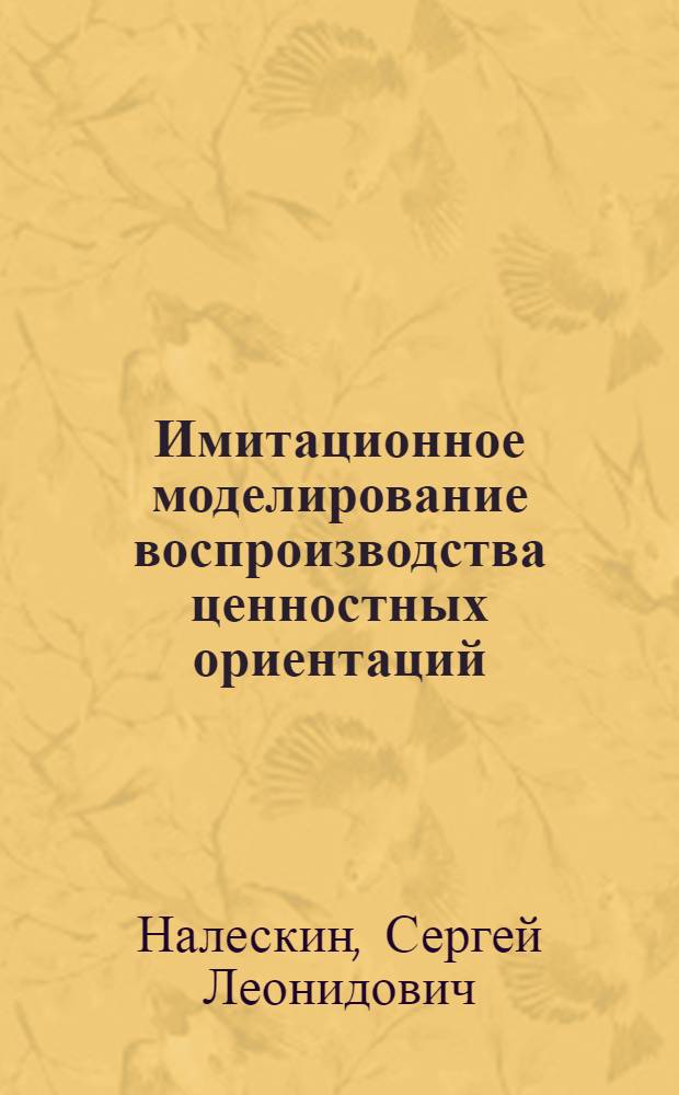 Имитационное моделирование воспроизводства ценностных ориентаций : (На материалах социол. исслед. населения г. Киева) : Автореф. дис. на соиск. учен. степ. канд. филос. наук : (09.00.09)