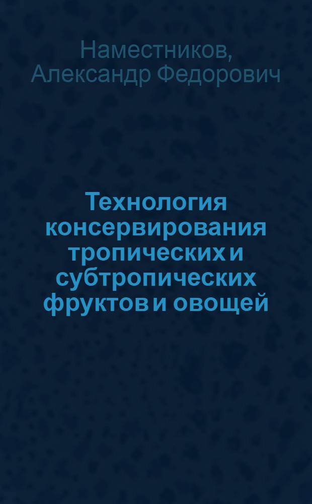 Технология консервирования тропических и субтропических фруктов и овощей : Учеб. пособие для иностр. студентов по спец. "Технология консервирования", "Машины и аппараты пищ. пр-в"