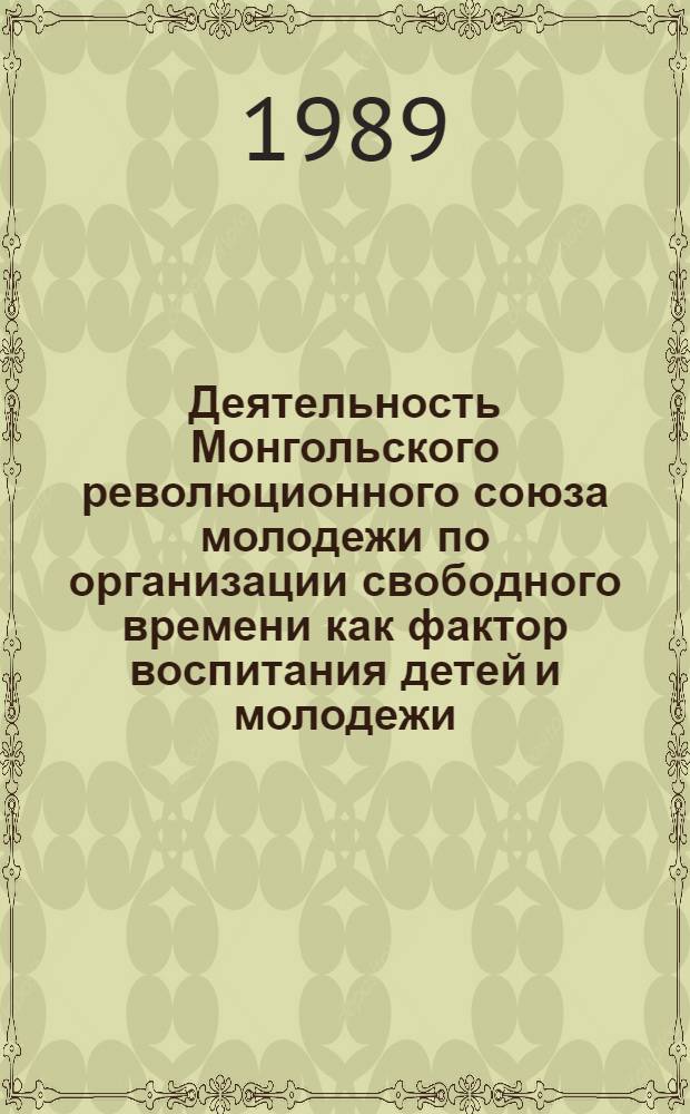 Деятельность Монгольского революционного союза молодежи по организации свободного времени как фактор воспитания детей и молодежи : Автореф. дис. на соиск. учен. степ. канд. пед. наук : (13.00.01)