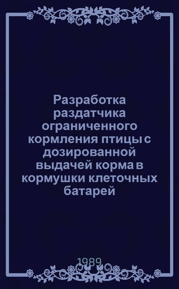Разработка раздатчика ограниченного кормления птицы с дозированной выдачей корма в кормушки клеточных батарей : Автореф. дис. на соиск. учен. степ. канд. техн. наук : (05.20.01)