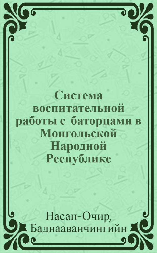 Система воспитательной работы с баторцами в Монгольской Народной Республике : Автореф. дис. на соиск. учен. степ. канд. пед. наук : (13.00.01)