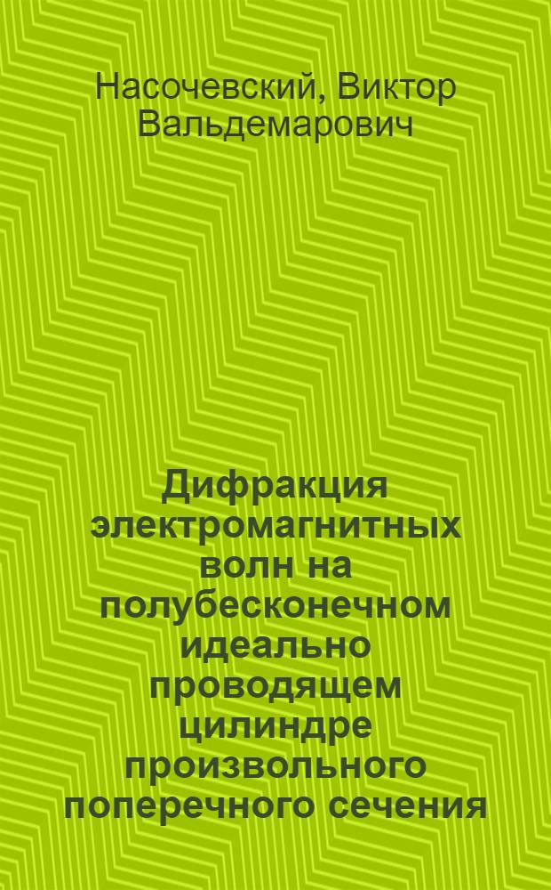 Дифракция электромагнитных волн на полубесконечном идеально проводящем цилиндре произвольного поперечного сечения : Автореф. дис. на соиск. учен. степ. канд. техн. наук : (05.12.07)