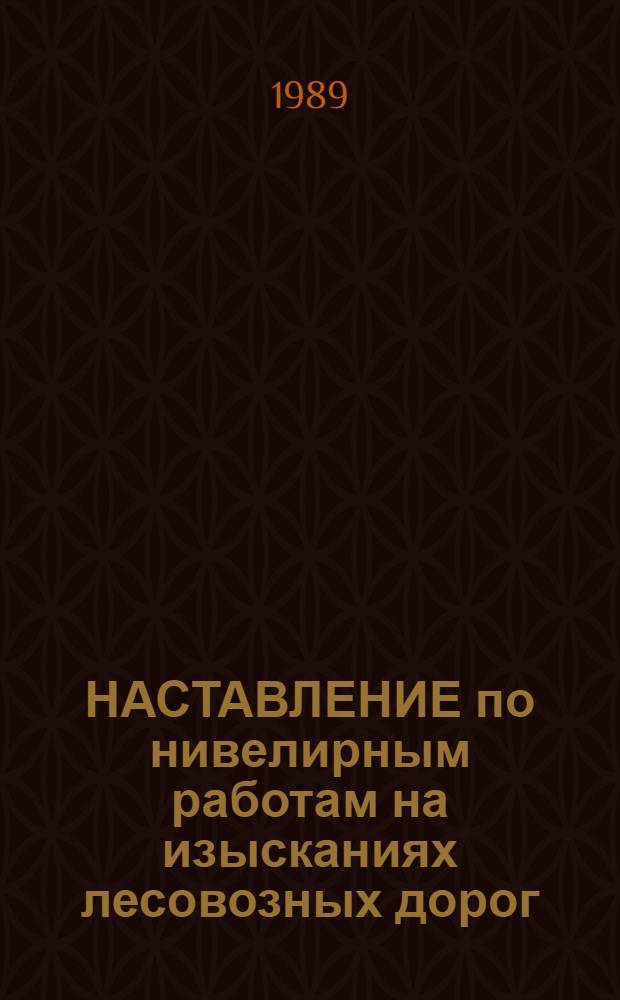 НАСТАВЛЕНИЕ по нивелирным работам на изысканиях лесовозных дорог : Утв. Гипролестрансом 02.06.89