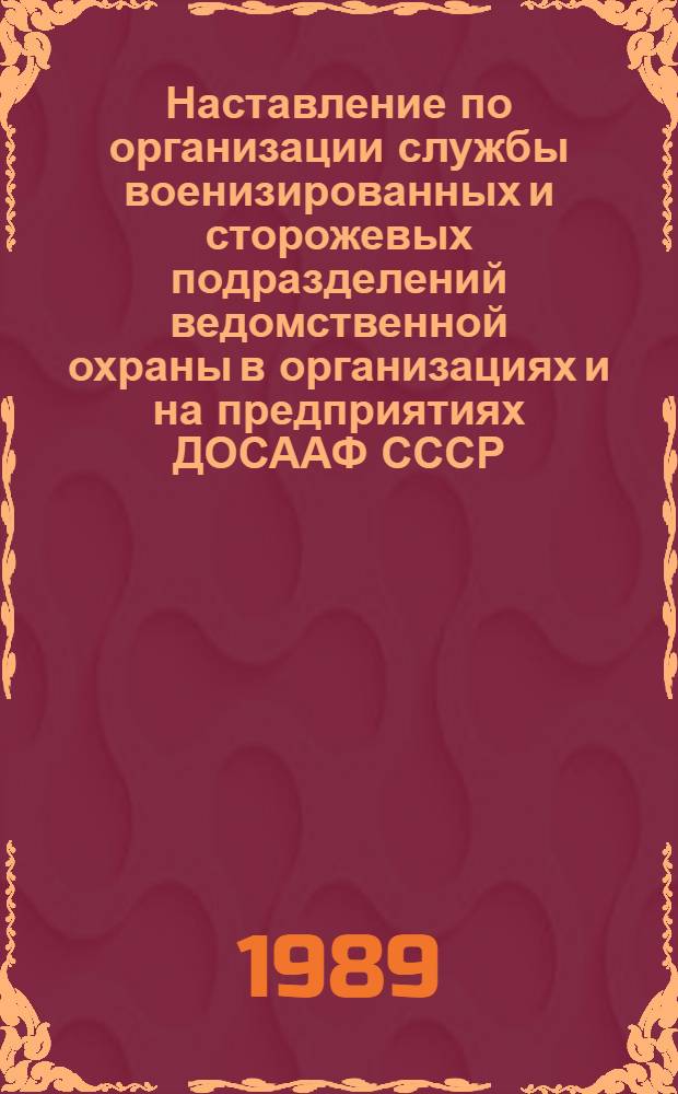 Наставление по организации службы военизированных и сторожевых подразделений ведомственной охраны в организациях и на предприятиях ДОСААФ СССР : Утв. Бюро Президиума ЦК ДОСААФ СССР 16.12.88