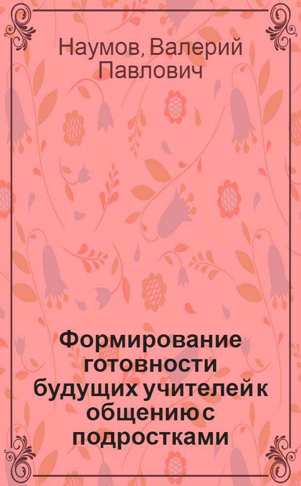 Формирование готовности будущих учителей к общению с подростками : Автореф. дис. на соиск. учен. степ. канд. пед. наук : (13.00.01)
