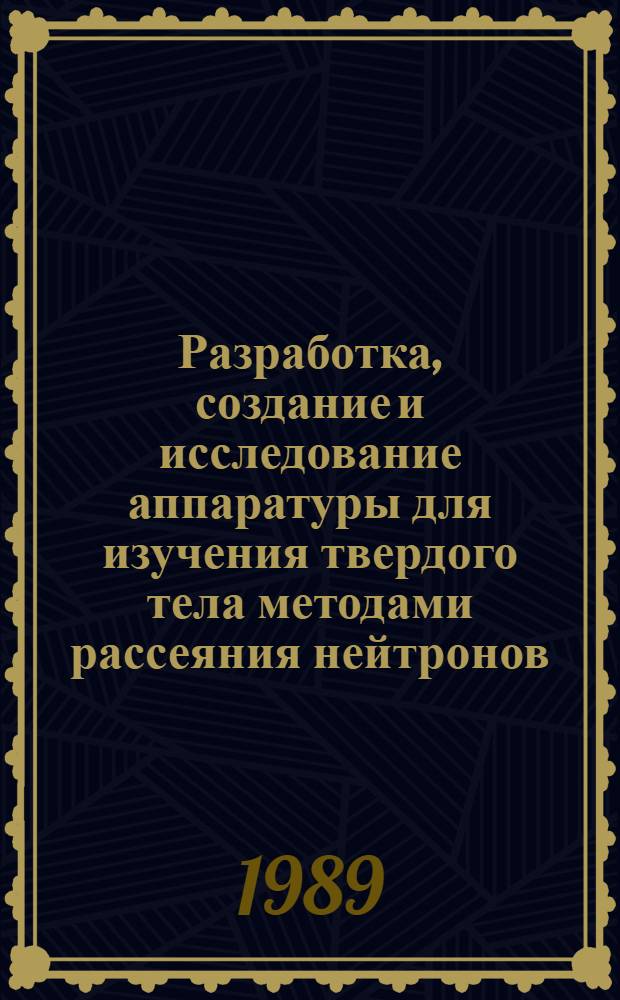 Разработка, создание и исследование аппаратуры для изучения твердого тела методами рассеяния нейтронов : Дис. на соиск. учен. степ. д. т. н. в форме науч. докл