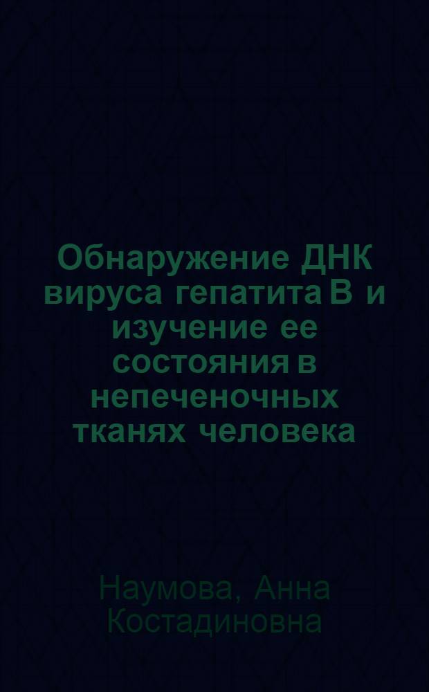 Обнаружение ДНК вируса гепатита В и изучение ее состояния в непеченочных тканях человека : Автореф. дис. на соиск. учен. степ. канд. биол. наук : (03.00.03)