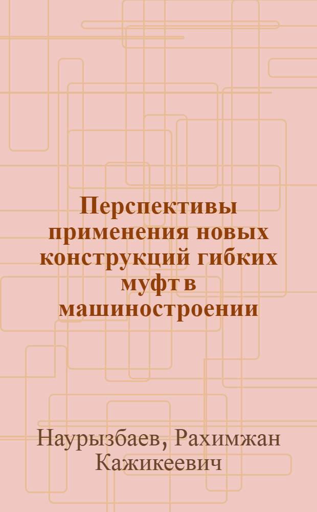 Перспективы применения новых конструкций гибких муфт в машиностроении : Информ. обеспечение науч.-техн. программ : Аналит. обзор