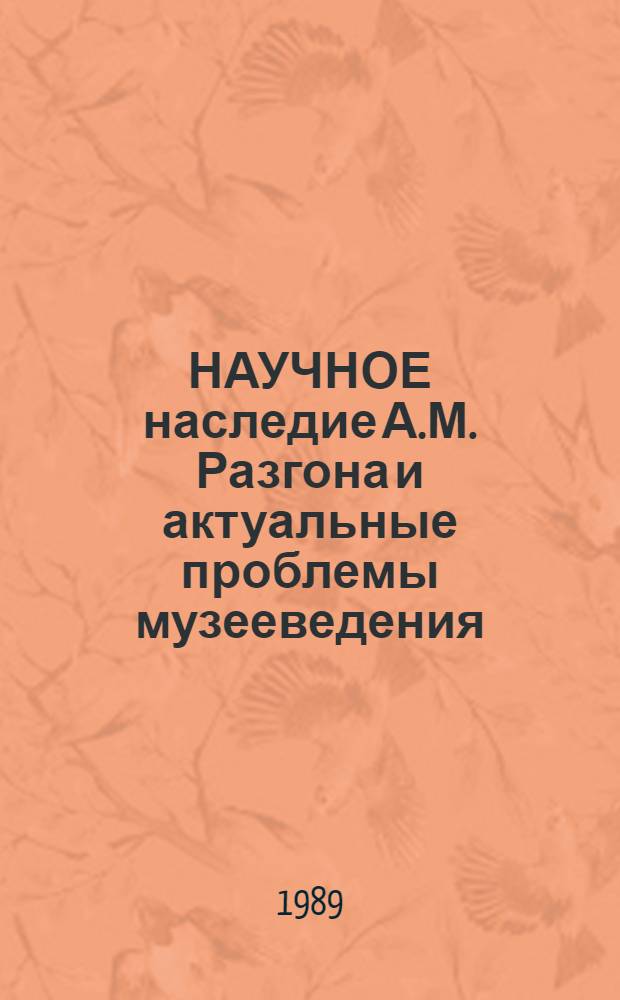 НАУЧНОЕ наследие А.М. Разгона и актуальные проблемы музееведения : (Чтения к 70-летию со дня рождения Авраама Моисеевича Разгона) : Тез. докл