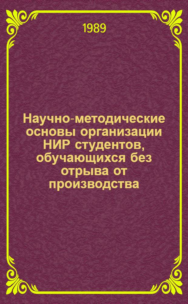Научно-методические основы организации НИР студентов, обучающихся без отрыва от производства : Тез. докл. всерос. науч.-метод. совещ. (30-31 мая 1989 г.)
