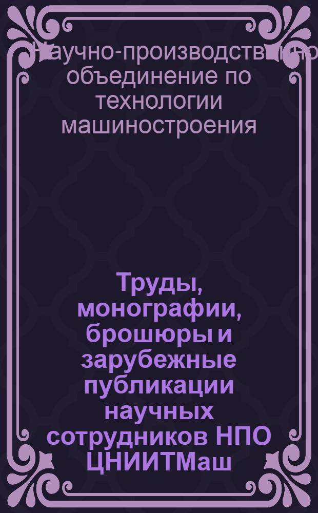 Труды, монографии, брошюры и зарубежные публикации научных сотрудников НПО ЦНИИТМаш (1945-1988)