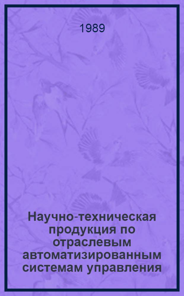 Научно-техническая продукция по отраслевым автоматизированным системам управления : Кат. информ. материалов