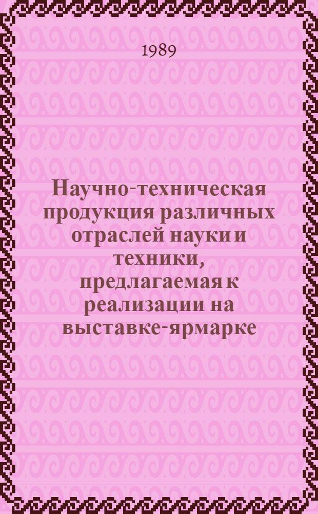 Научно-техническая продукция различных отраслей науки и техники, предлагаемая к реализации на выставке-ярмарке : Кат. науч.-техн. продукции