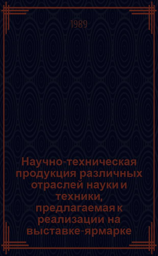 Научно-техническая продукция различных отраслей науки и техники, предлагаемая к реализации на выставке-ярмарке : Кат. науч.-техн. продукции