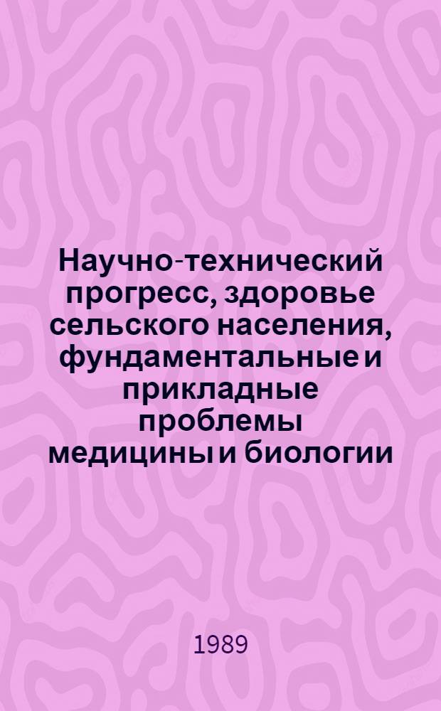 Научно-технический прогресс, здоровье сельского населения, фундаментальные и прикладные проблемы медицины и биологии : (Тез. докл. обл. науч.-техн. конф.)