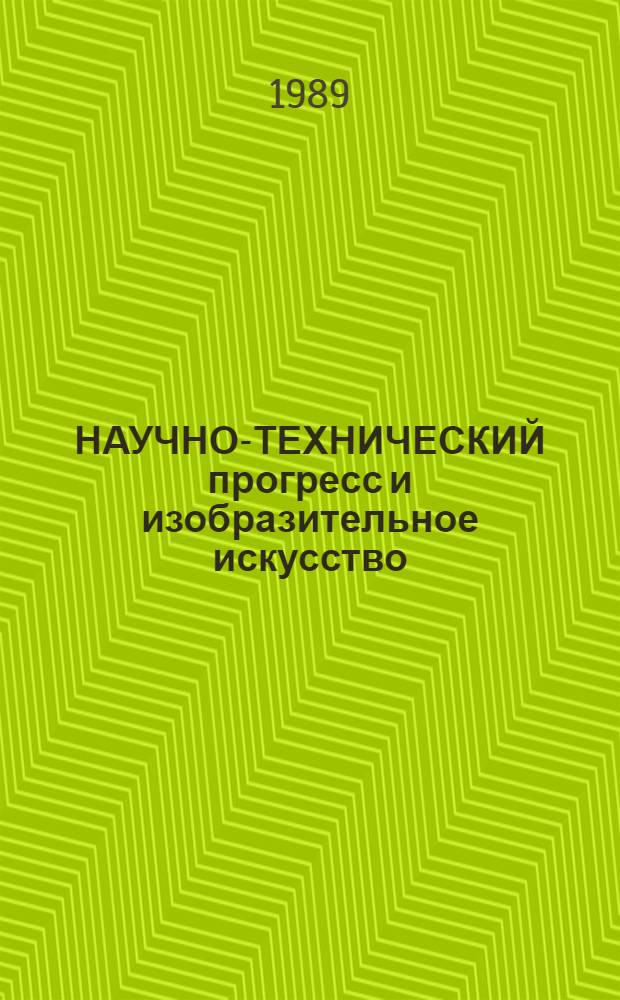 НАУЧНО-ТЕХНИЧЕСКИЙ прогресс и изобразительное искусство = Scientific and Technological Progress and the fine Arts : Кат. выст