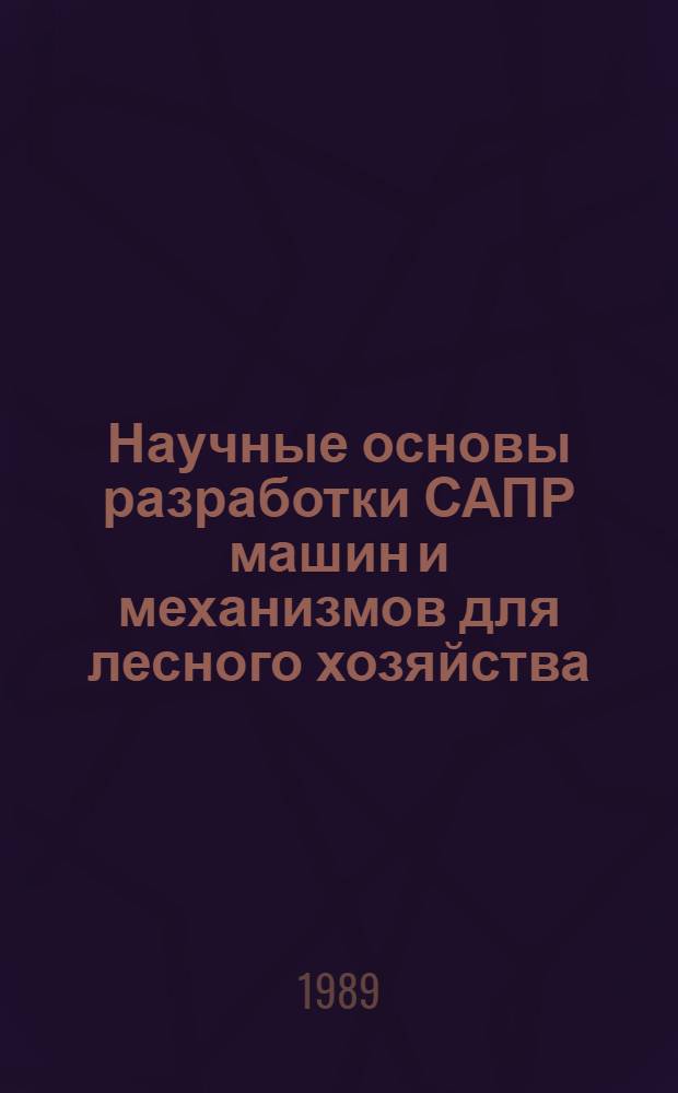 Научные основы разработки САПР машин и механизмов для лесного хозяйства : Сб. ст.