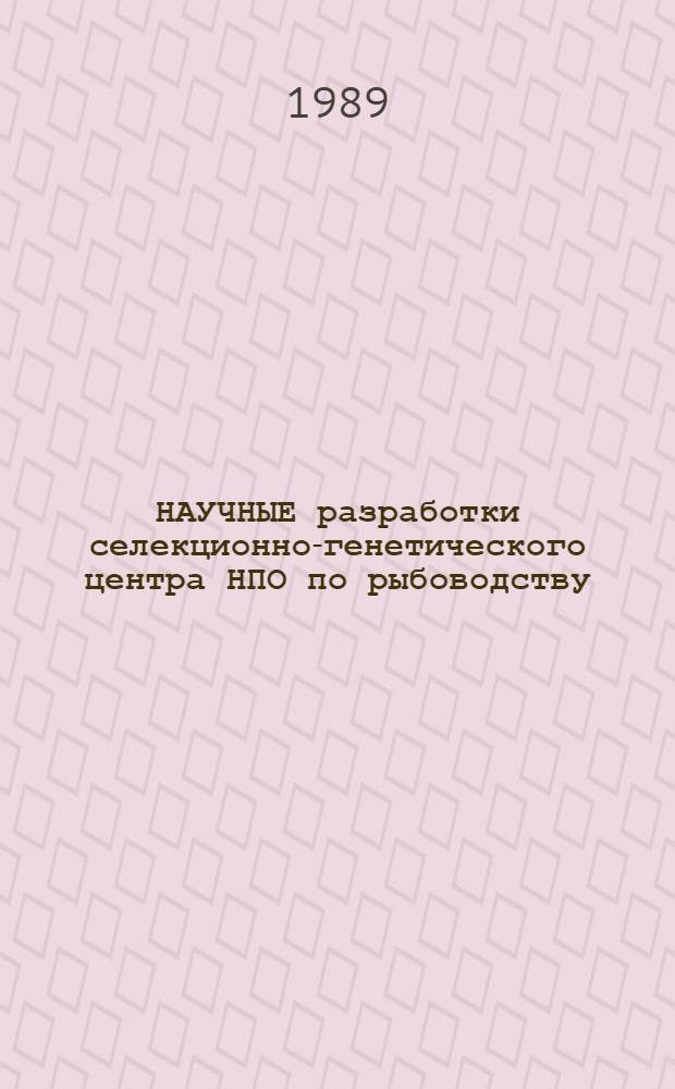 НАУЧНЫЕ разработки селекционно-генетического центра НПО по рыбоводству : (Предложения к внедрению)