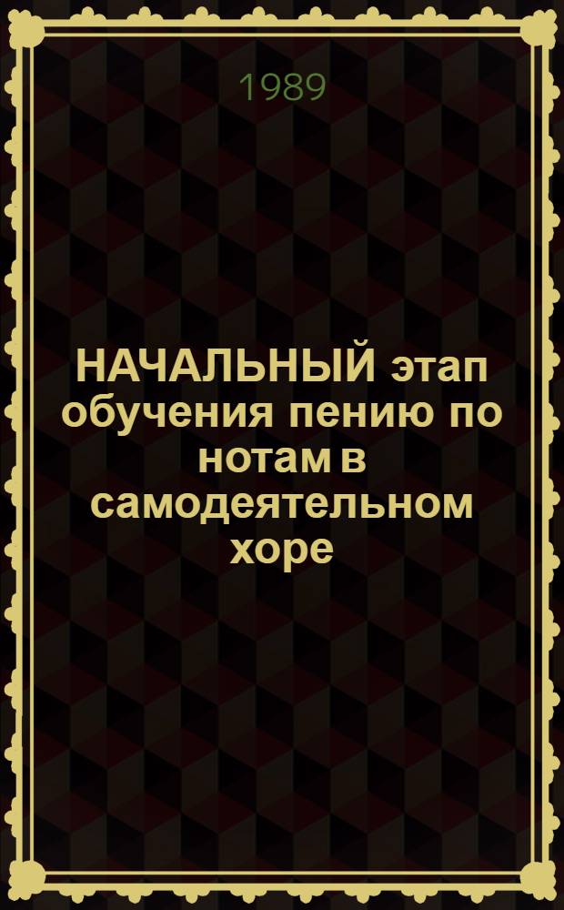 НАЧАЛЬНЫЙ этап обучения пению по нотам в самодеятельном хоре : (Метод. рекомендации)