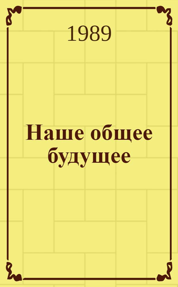 Наше общее будущее : Докл. Междунар. комис. по окружающей среде и развитию (МКОСР) : Пер. с англ