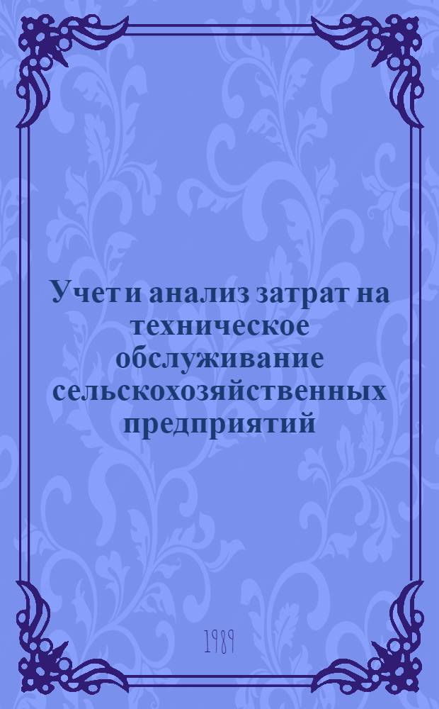 Учет и анализ затрат на техническое обслуживание сельскохозяйственных предприятий : (На прим. рем. предприятий АПК УССР) : Автореф. дис. на соиск. учен. степ. канд. экон. наук : (08.00.12)