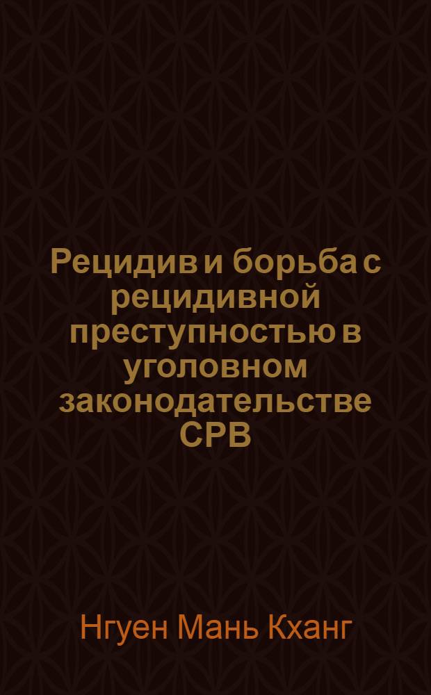 Рецидив и борьба с рецидивной преступностью в уголовном законодательстве СРВ : Автореф. дис. на соиск. учен. степ. канд. юрид. наук : (12.00.08)