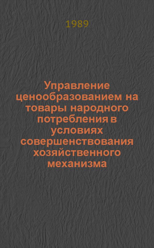 Управление ценообразованием на товары народного потребления в условиях совершенствования хозяйственного механизма : Автореф. дис. на соиск. учен. степ. д-ра экон. наук : (08.00.09)