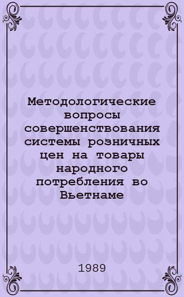 Методологические вопросы совершенствования системы розничных цен на товары народного потребления во Вьетнаме : Автореф. дис. на соиск. учен. степ. канд. экон. наук : (08.00.09)