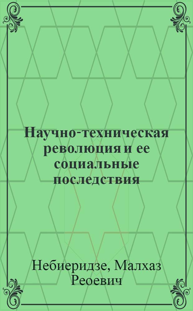 Научно-техническая революция и ее социальные последствия : (На материалах ГССР) : Автореф. дис. на соиск. учен. степ. канд. ист. наук : (09.00.02)