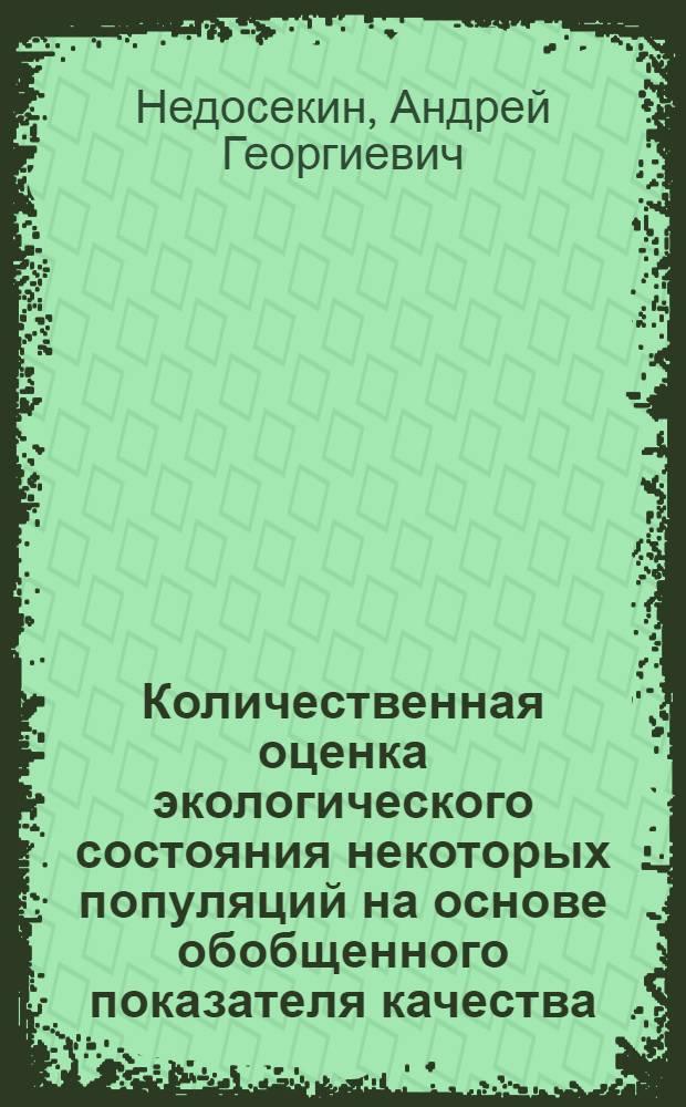 Количественная оценка экологического состояния некоторых популяций на основе обобщенного показателя качества : Автореф. дис. на соиск. учен. степ. канд. биол. наук : (03.00.16; 03.00.18)