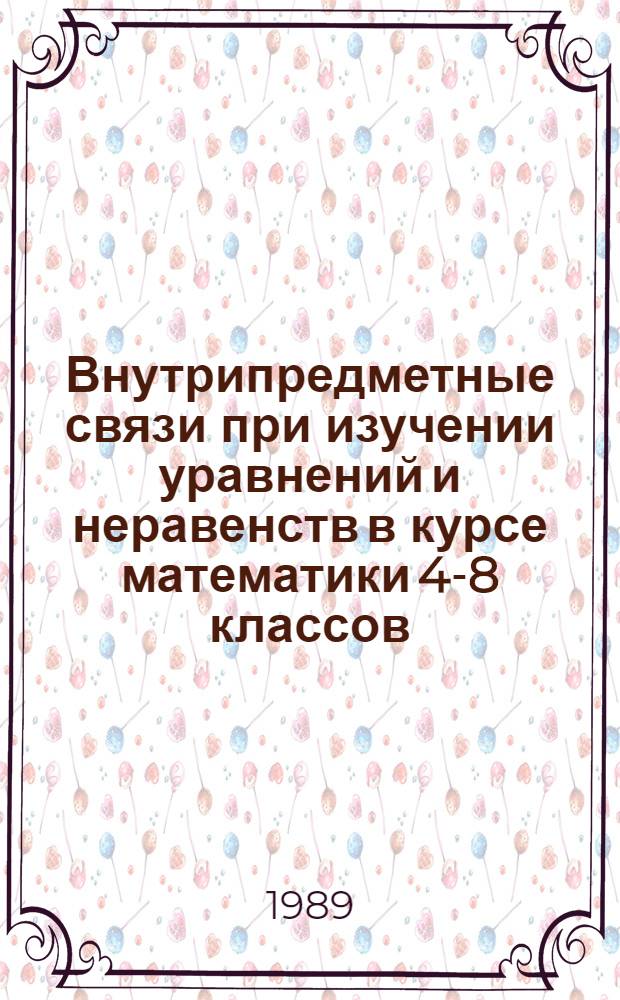 Внутрипредметные связи при изучении уравнений и неравенств в курсе математики 4-8 классов : Автореф. дис. на соиск. учен. степ. канд. пед. наук : (13.00.02)