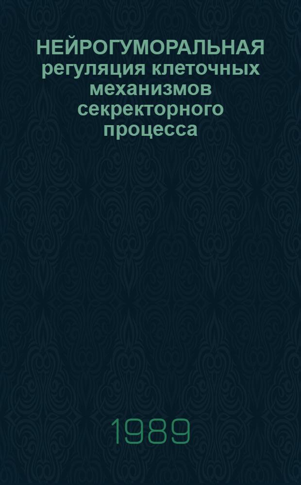 НЕЙРОГУМОРАЛЬНАЯ регуляция клеточных механизмов секректорного процесса : Сб. ст.