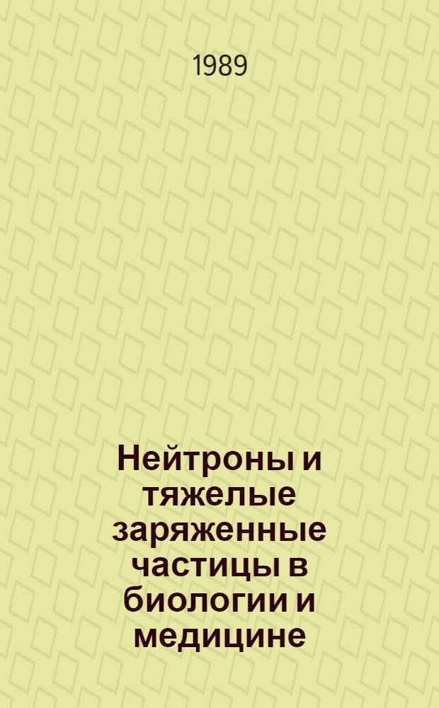 Нейтроны и тяжелые заряженные частицы в биологии и медицине : Сб. науч. тр