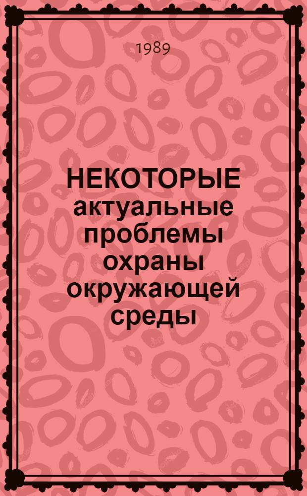 НЕКОТОРЫЕ актуальные проблемы охраны окружающей среды