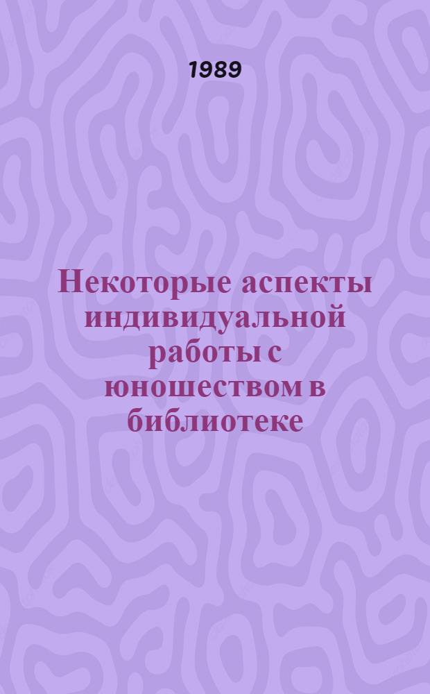 Некоторые аспекты индивидуальной работы с юношеством в библиотеке : Метод. рекомендации