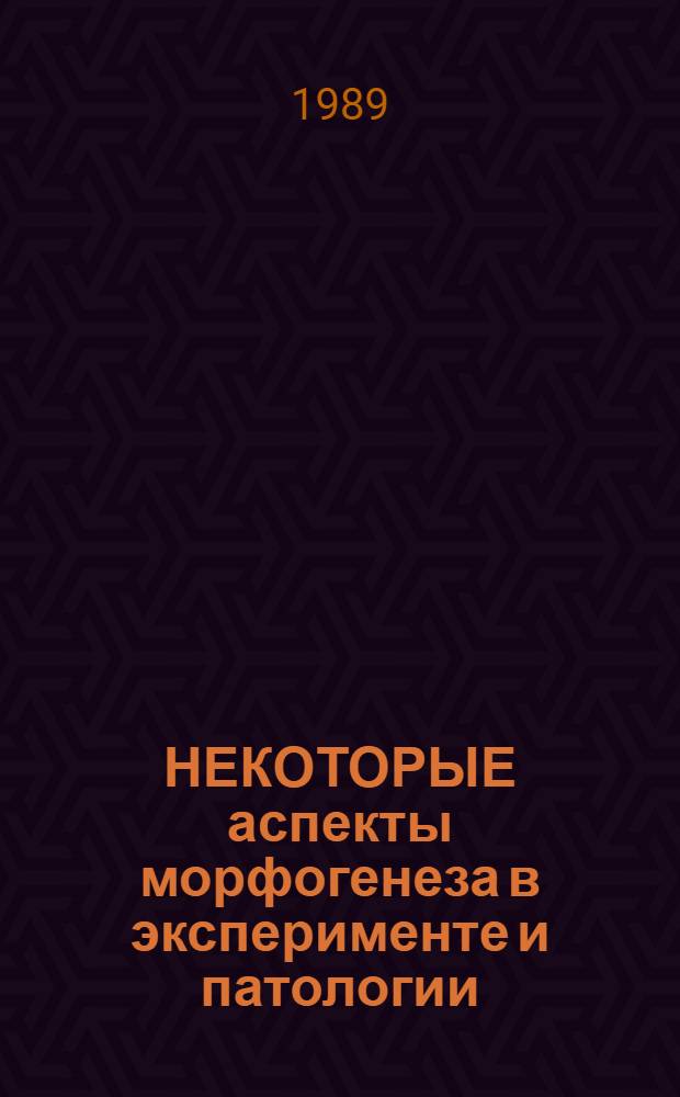 НЕКОТОРЫЕ аспекты морфогенеза в эксперименте и патологии : Сб. ст