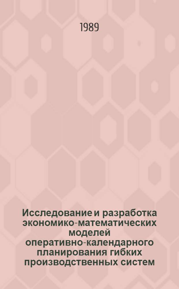 Исследование и разработка экономико-математических моделей оперативно-календарного планирования гибких производственных систем : Автореф. дис. на соиск. учен. степ. канд. экон. наук : (08.00.13)
