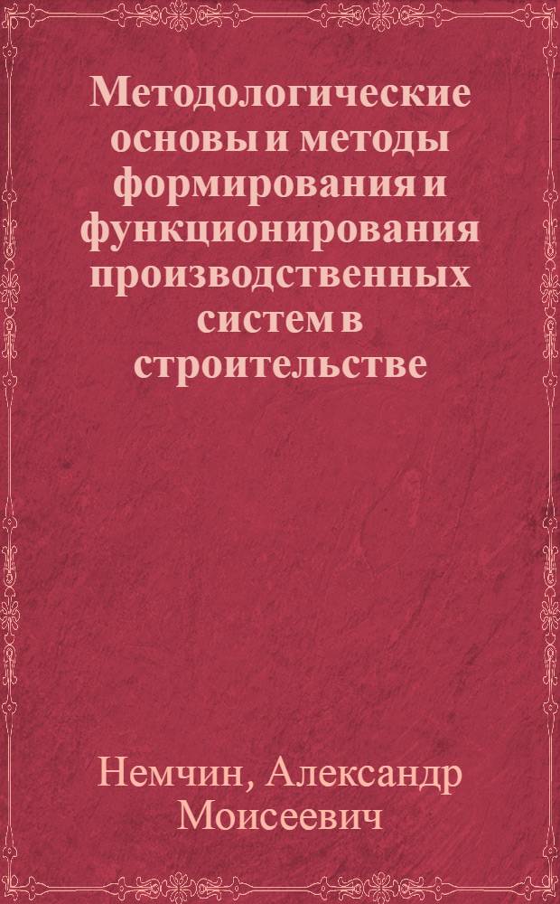 Методологические основы и методы формирования и функционирования производственных систем в строительстве : (Орг. аспект) : Автореф. дис. на соиск. учен. степ. д-ра экон. наук : (08.00.24)