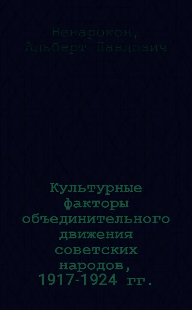 Культурные факторы объединительного движения советских народов, 1917-1924 гг. : Автореф. дис. на соиск. учен. степ. д-ра ист. наук : (07.00.02)