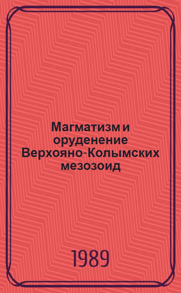 Магматизм и оруденение Верхояно-Колымских мезозоид (Восточная Якутия) : Дис. на соиск. учен. степ. д-ра геол.-минерал. наук : (04.00.08)