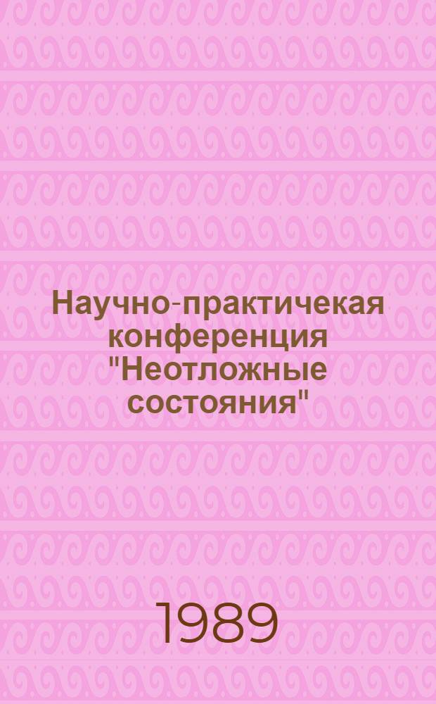 Научно-практичекая конференция "Неотложные состояния" (г. Ковров, май 1989 г.) : Тез. докл