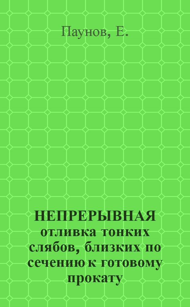 НЕПРЕРЫВНАЯ отливка тонких слябов, близких по сечению к готовому прокату : (С подроб. описанием способа фирмы "Шлеман-Зимаг", ФРГ)