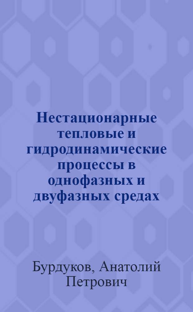 Нестационарные тепловые и гидродинамические процессы в однофазных и двуфазных средах