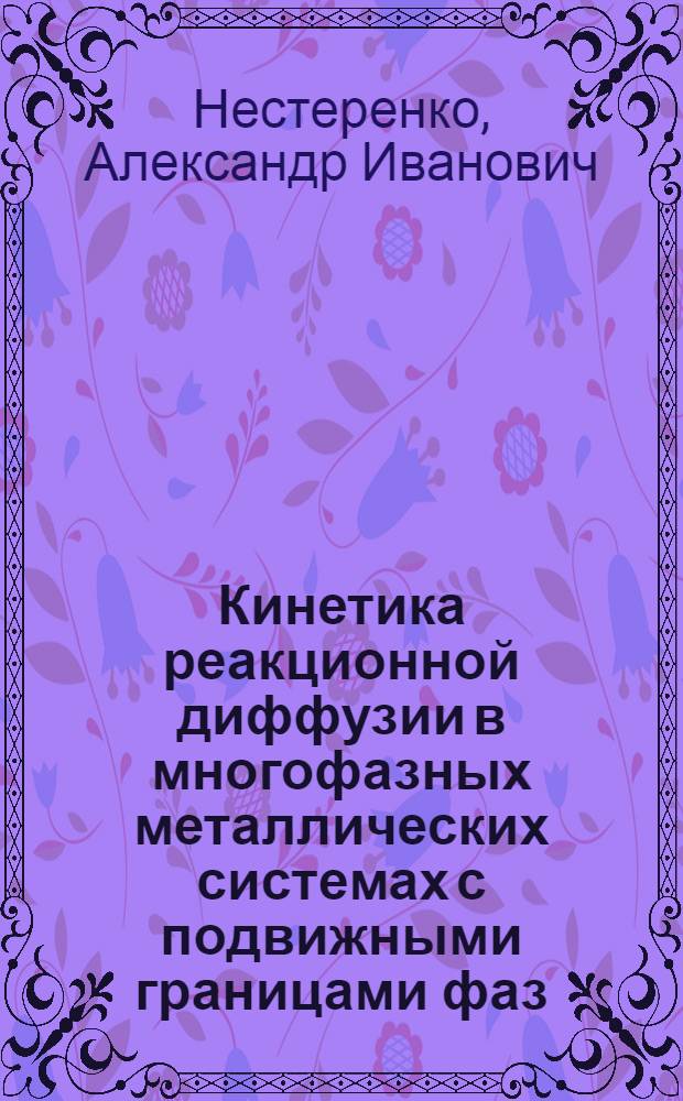 Кинетика реакционной диффузии в многофазных металлических системах с подвижными границами фаз : Автореф. дис. на соиск. учен. степ. д-ра физ.-мат. наук : (01.04.07)