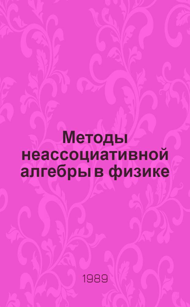 Методы неассоциативной алгебры в физике : Автореф. дис. на соиск. учен. степ. д-ра физ.-мат. наук : (01.04.02)