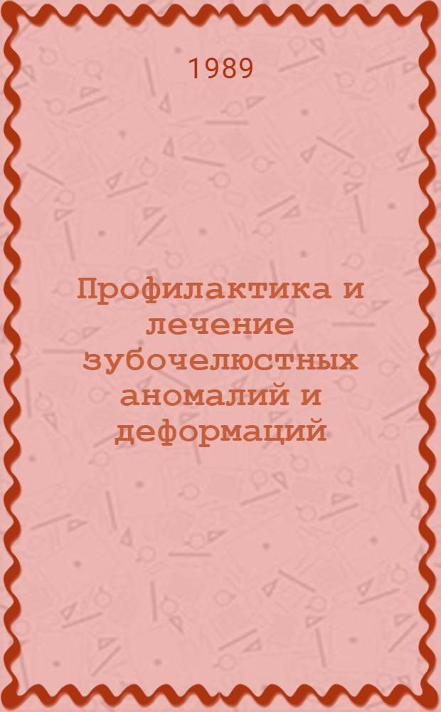 Профилактика и лечение зубочелюстных аномалий и деформаций : (Тез. докл. Респ. конф. по ортодонтии, 7-8 июля 1989 г.)