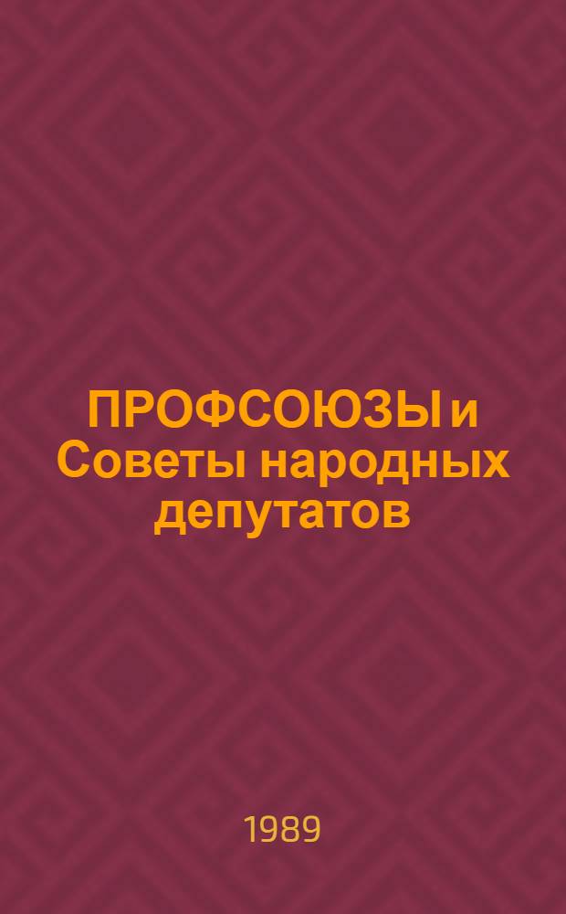 ПРОФСОЮЗЫ и Советы народных депутатов: опыт сотрудничества, проблемы
