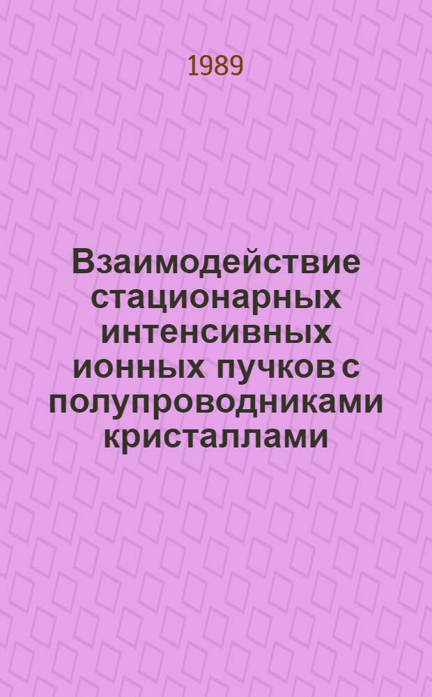 Взаимодействие стационарных интенсивных ионных пучков с полупроводниками кристаллами : Автореф. дис. на соиск. учен. степ. д. ф.-м. н