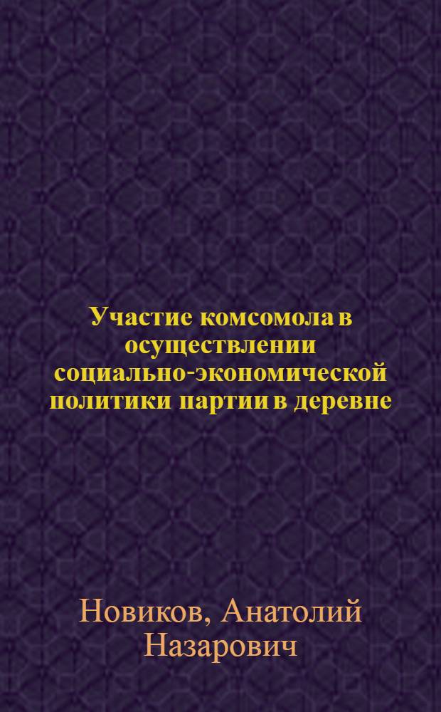 Участие комсомола в осуществлении социально-экономической политики партии в деревне (1927-1937 гг.) : Автореф. дис. на соиск. учен. степ. д-ра ист. наук : (07.00.01)